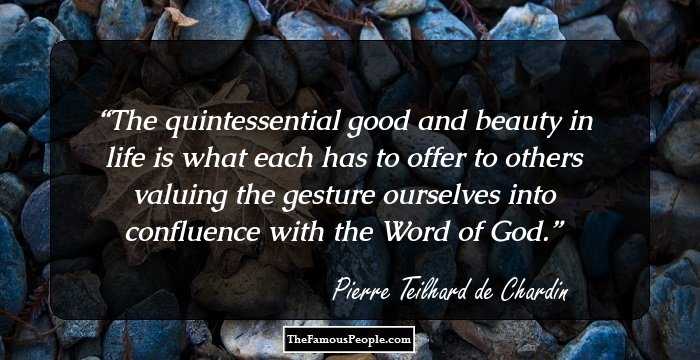 The quintessential good and beauty in life is what each has to offer to others valuing the gesture ourselves into confluence with the Word of God.