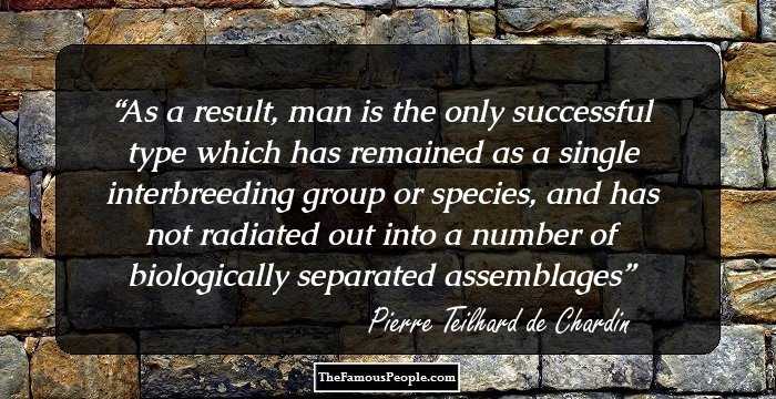 As a result, man is the only successful type which has remained as a single interbreeding group or species, and has not radiated out into a number of biologically separated assemblages