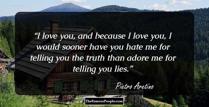 I love you, and because I love you, I would sooner have you hate me for telling you the truth than adore me for telling you lies.