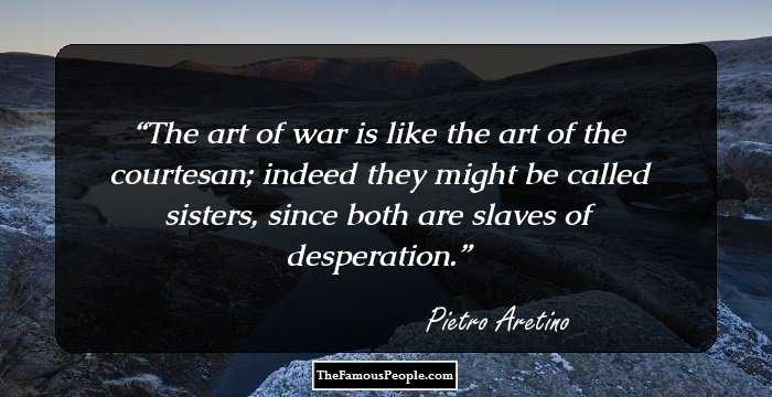 The art of war is like the art of the courtesan; indeed they might be called sisters, since both are slaves of desperation.