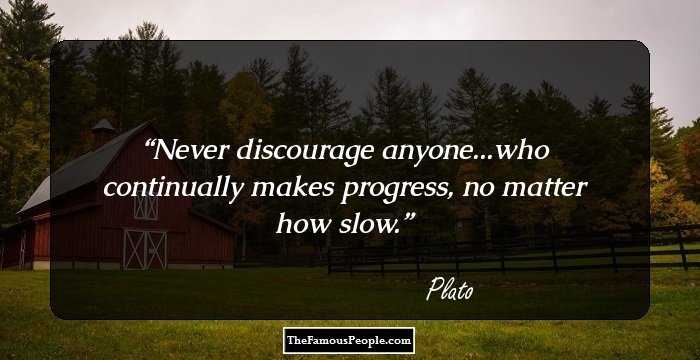 Never discourage anyone...who continually makes progress, no matter how slow.