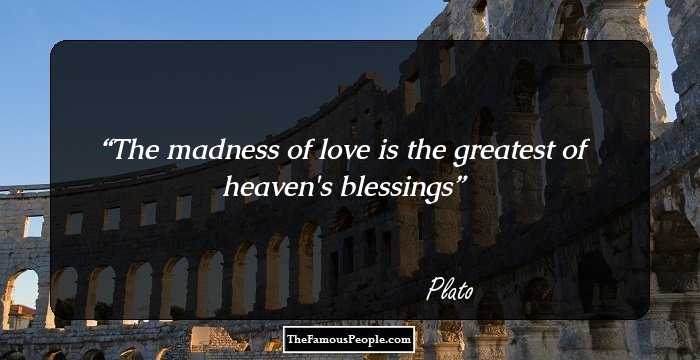 The madness of love is the greatest of heaven's blessings