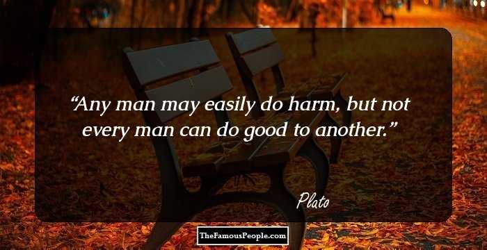 Any man may easily do harm, but not every man can do good to another.