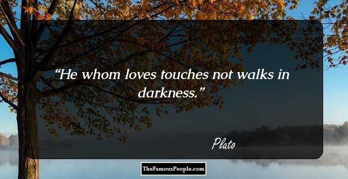 He whom loves touches not walks in darkness.