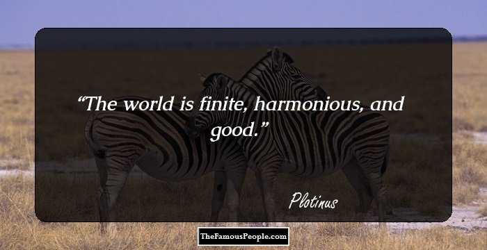 The world is finite, harmonious, and good.