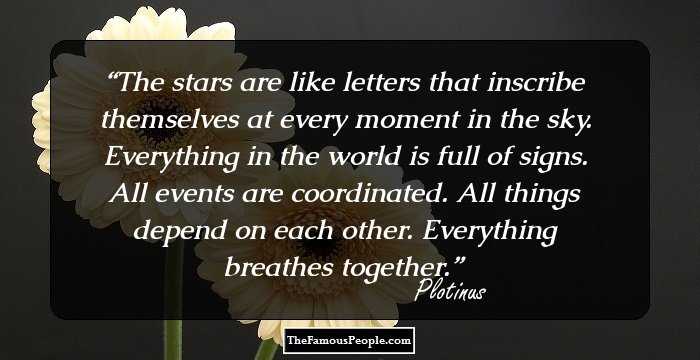 The stars are like letters that inscribe themselves at every moment in the sky. Everything in the world is full of signs. All events are coordinated. All things depend on each other. Everything breathes together.