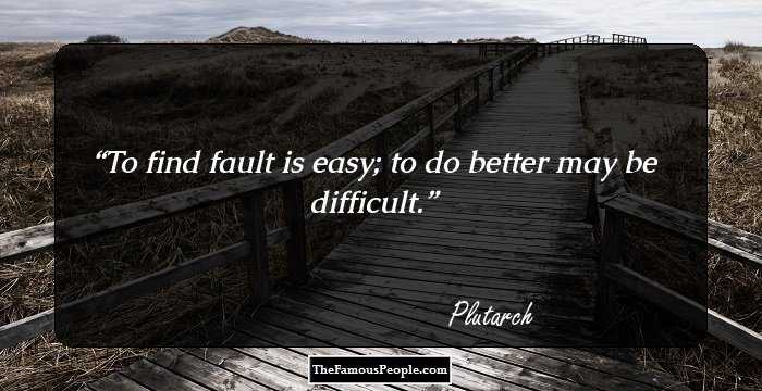 To find fault is easy; to do better may be difficult.