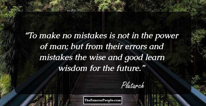 To make no mistakes is not in the power of man; but from their errors and mistakes the wise and good learn wisdom for the future.