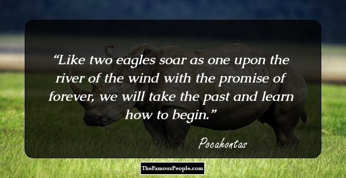 Like two eagles soar as one upon the river of the wind with the promise of forever, we will take the past and learn how to begin.