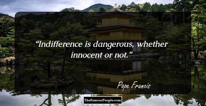 Indifference is dangerous, whether innocent or not.