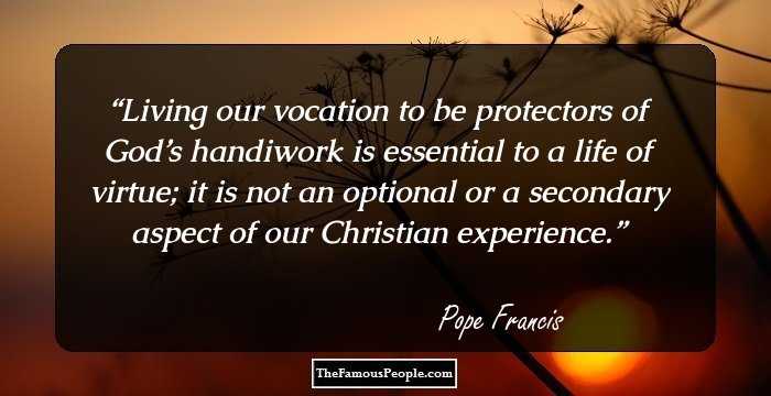 Living our vocation to be protectors of God’s handiwork is essential to a life of virtue; it is not an optional or a secondary aspect of our Christian experience.