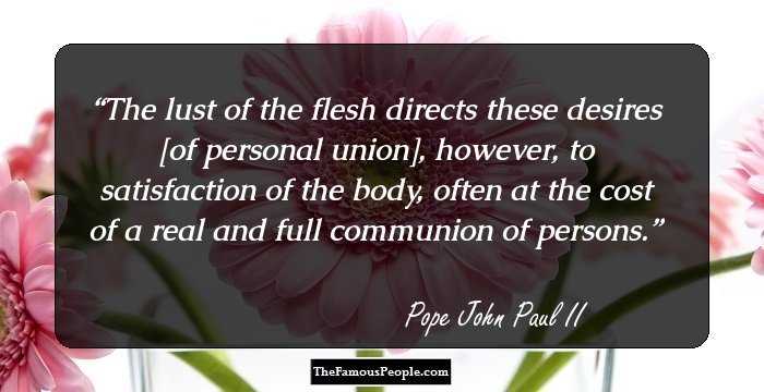 The lust of the flesh directs these desires [of personal union], however, to satisfaction of the body, often at the cost of a real and full communion of persons.