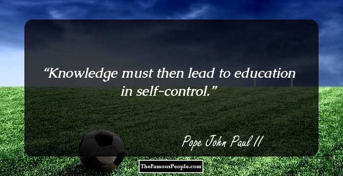 Knowledge must then lead to education in self-control.