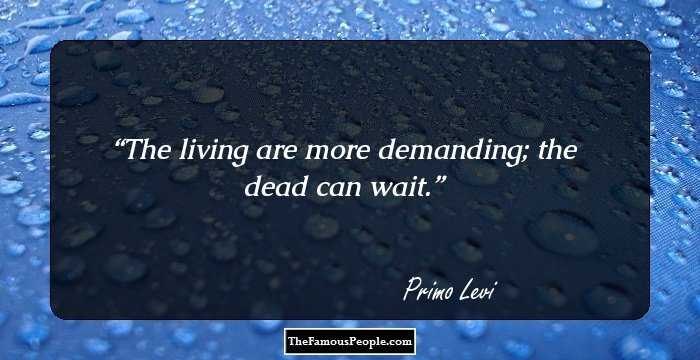 The living are more demanding; the dead can wait.
