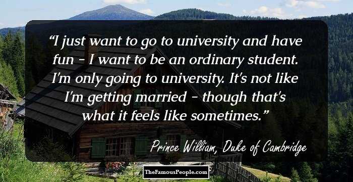 I just want to go to university and have fun - I want to be an ordinary student. I'm only going to university. It's not like I'm getting married - though that's what it feels like sometimes.