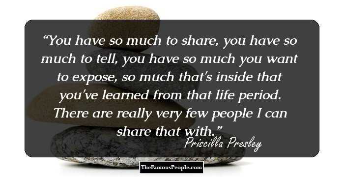 You have so much to share, you have so much to tell, you have so much you want to expose, so much that's inside that you've learned from that life period. There are really very few people I can share that with.
