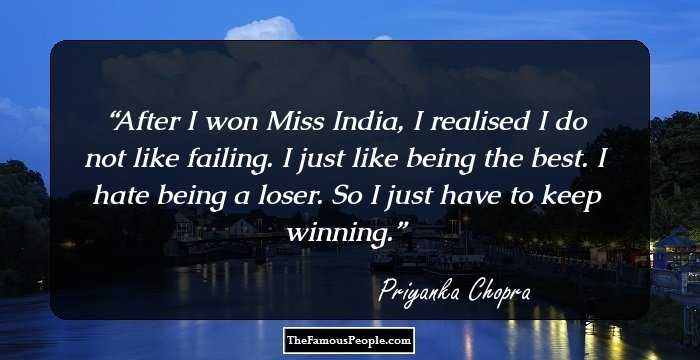 After I won Miss India, I realised I do not like failing. I just like being the best. I hate being a loser. So I just have to keep winning.
