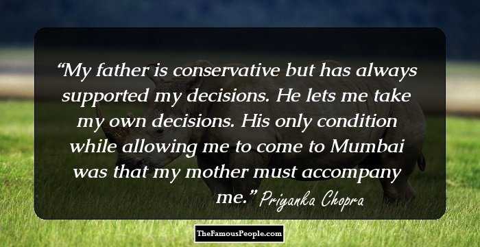 My father is conservative but has always supported my decisions. He lets me take my own decisions. His only condition while allowing me to come to Mumbai was that my mother must accompany me.