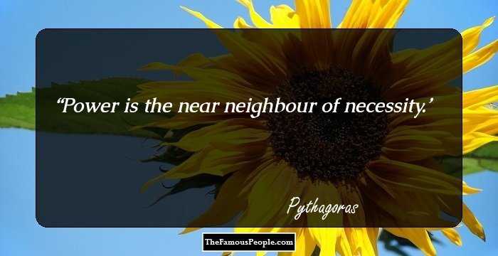 Power is the near neighbour of necessity.