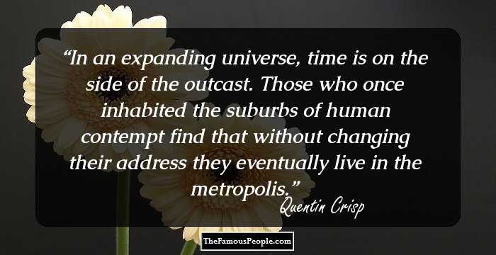 In an expanding universe, time is on the side of the outcast. Those who once inhabited the suburbs of human contempt find that without changing their address they eventually live in the metropolis.