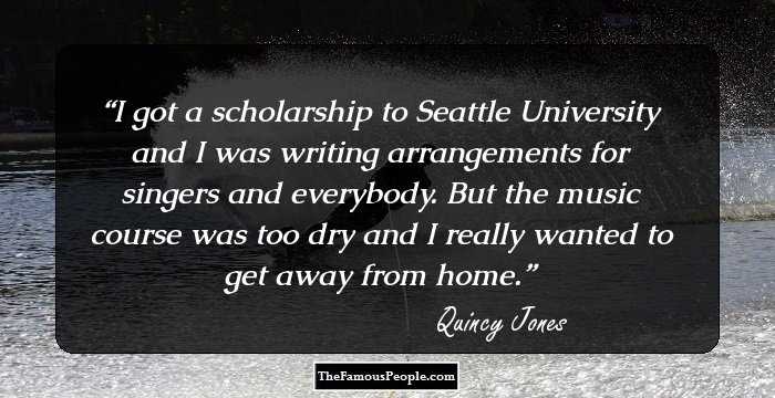 I got a scholarship to Seattle University and I was writing arrangements for singers and everybody. But the music course was too dry and I really wanted to get away from home.