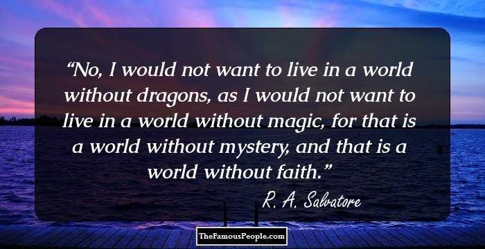 No, I would not want to live in a world without dragons, as I would not want to live in a world without magic, for that is a world without mystery, and that is a world without faith.