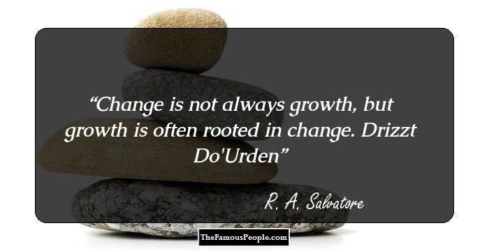 Change is not always growth, but growth is often rooted in change.
Drizzt Do'Urden