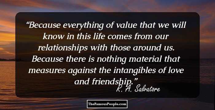 Because everything of value that we will know in this life comes from our relationships with those around us. Because there is nothing material that measures against the intangibles of love and friendship.