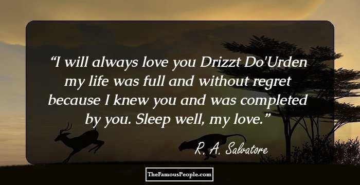 I will always love you Drizzt Do'Urden my life was full and without regret because I knew you and was completed by you. Sleep well, my love.