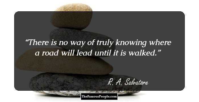There is no way of truly knowing where a road will lead until it is walked.
