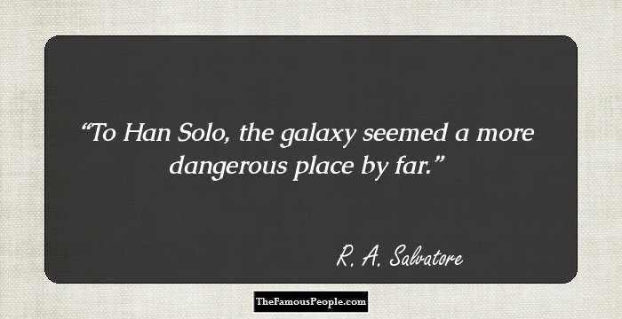To Han Solo, the galaxy seemed a more dangerous place by far.