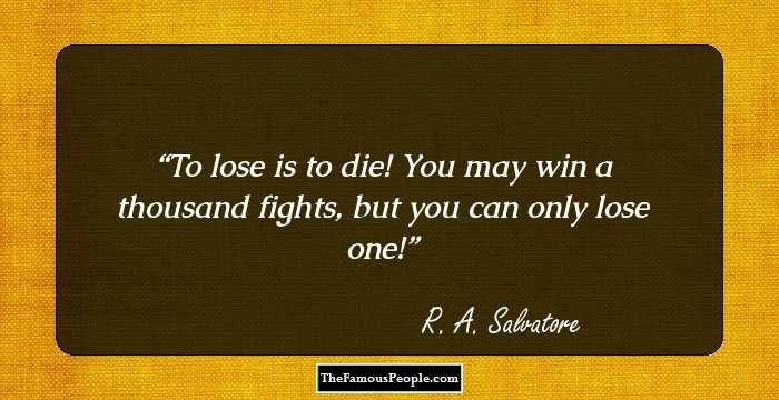 To lose is to die! You may win a thousand fights, but you can only lose one!