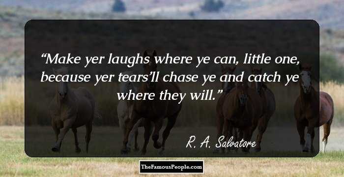 Make yer laughs where ye can, little one, because yer tears’ll chase ye and catch ye where they will.
