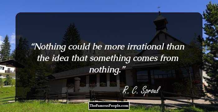 Nothing could be more irrational than the idea that something comes from nothing.