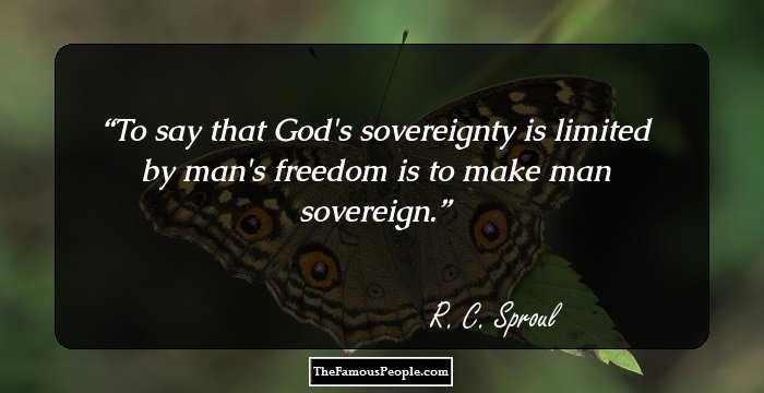 To say that God's sovereignty is limited by man's freedom is to make man sovereign.