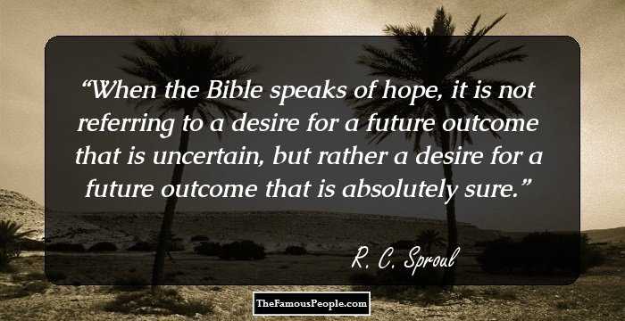 When the Bible speaks of hope, it is not referring to a desire for a future outcome that is uncertain, but rather a desire for a future outcome that is absolutely sure.