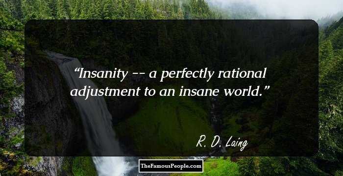 Insanity -- a perfectly rational adjustment to an insane world.