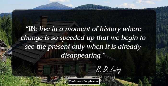We live in a moment of history where change is so speeded up that we begin to see the present only when it is already disappearing.