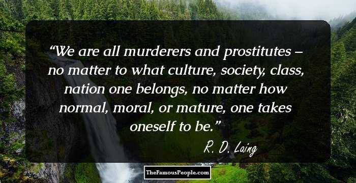 We are all murderers and prostitutes – no matter to what culture, society, class, nation one belongs, no matter how normal, moral, or mature, one takes oneself to be.
