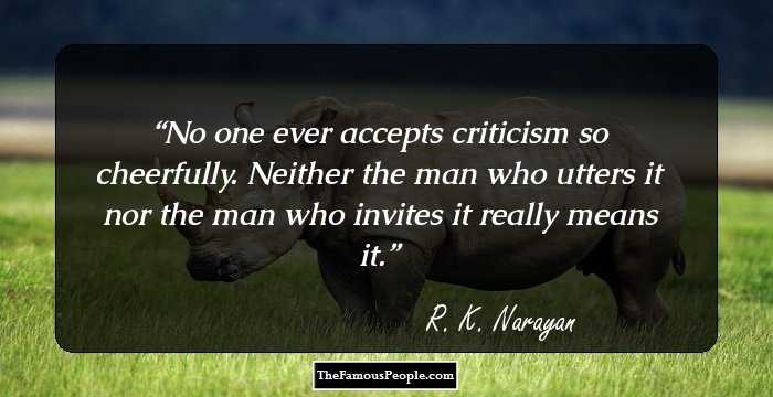 No one ever accepts criticism so cheerfully. Neither the man who utters it nor the man who invites it really means it.