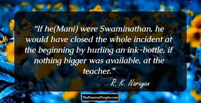 If he(Mani) were Swaminathan, he would have closed the whole incident at the beginning by hurling an ink-bottle, if nothing bigger was available, at the teacher.