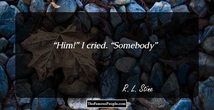 Him!” I cried. “Somebody