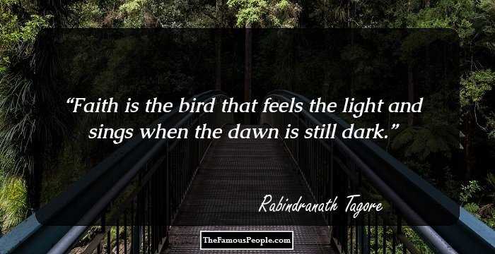 Faith is the bird that feels the light and sings when the dawn is still dark.