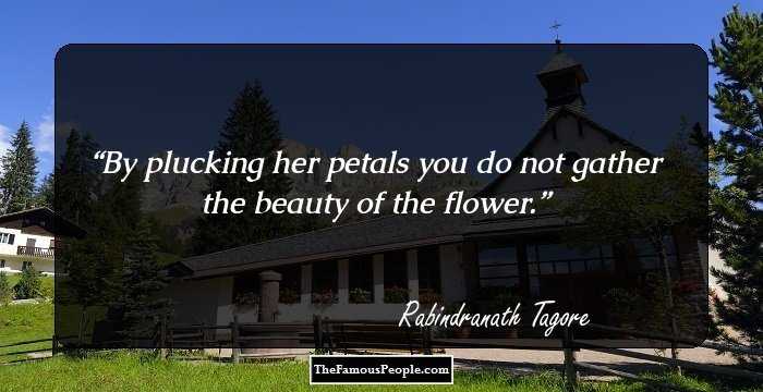 By plucking her petals you do not gather the beauty of the flower.