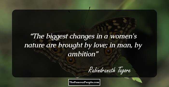 The biggest changes in a women's nature are brought by love; in man, by ambition