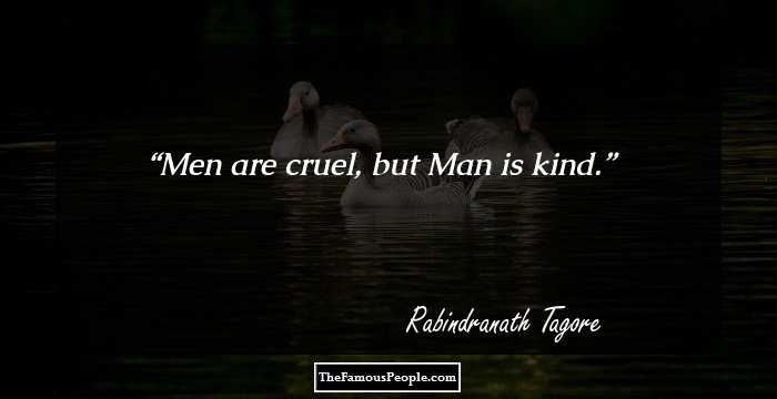 Men are cruel, but Man is kind.