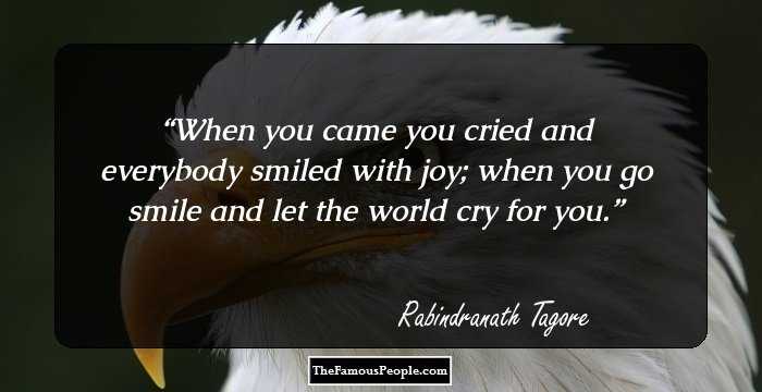 When you came you cried and everybody smiled with joy; when you go smile and let the world cry for you.