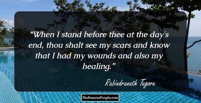 When I stand before thee at the day's end, thou shalt see my scars and know that I had my wounds and also my healing.