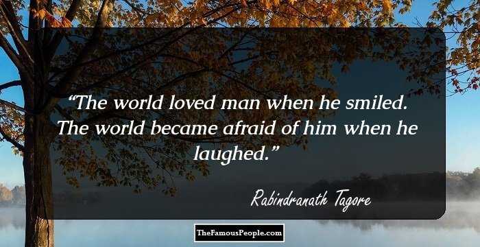 The world loved man when he smiled. The world became afraid of him when he laughed.