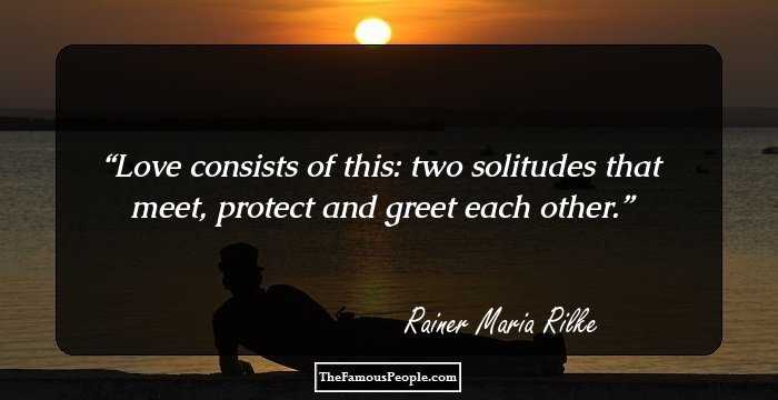 Love consists of this: two solitudes that meet, protect and greet each other.